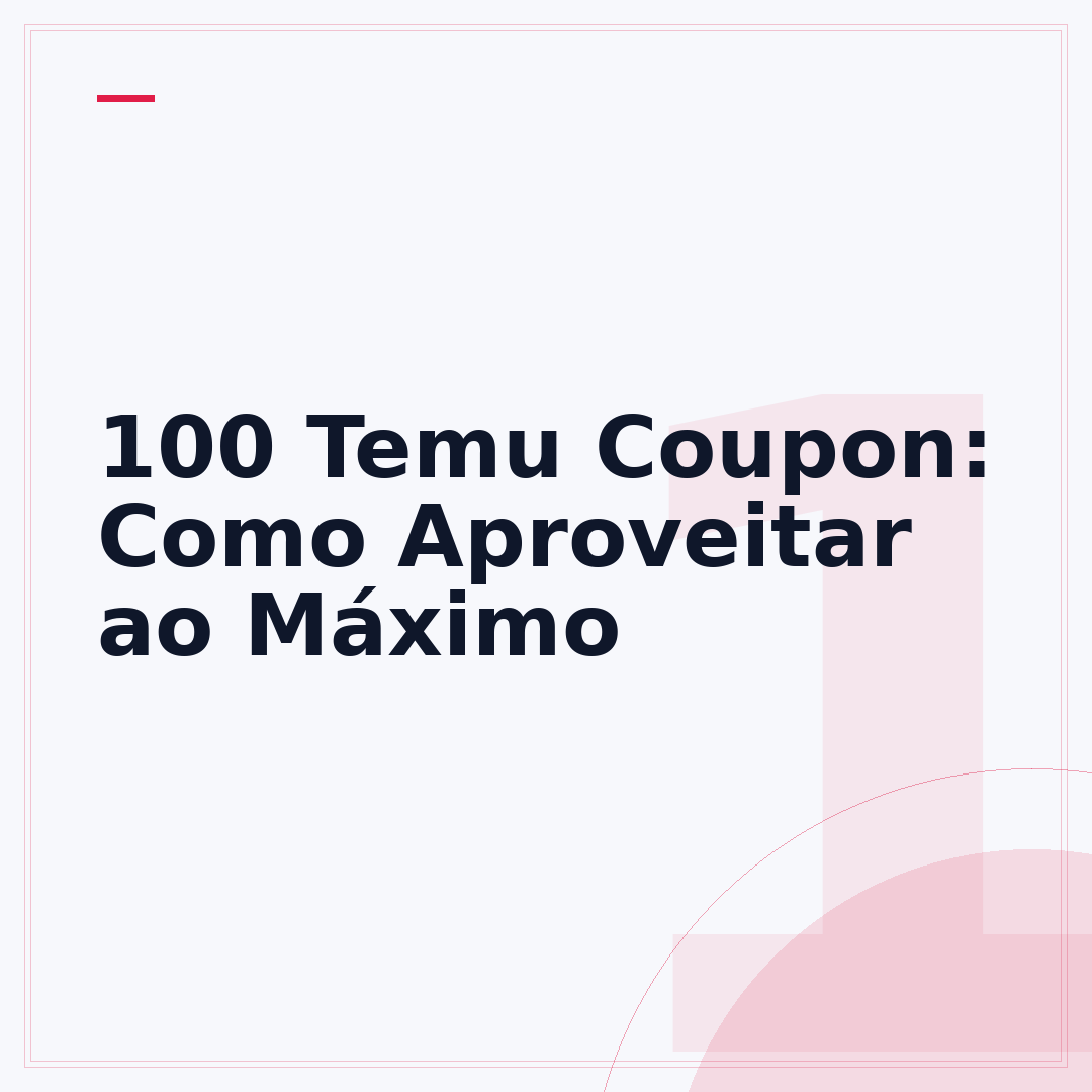 100 Temu Coupon: Como Aproveitar ao Máximo