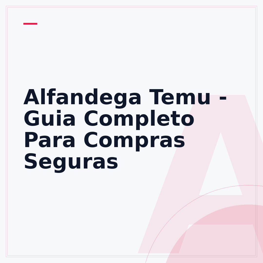 Alfandega Temu - Guia Completo Para Compras Seguras