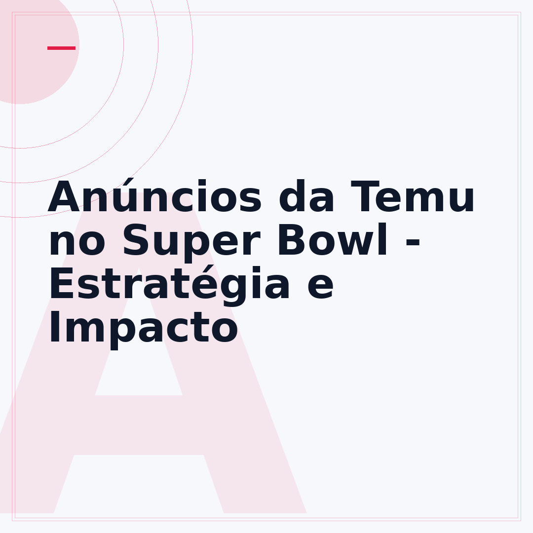 Anúncios da Temu no Super Bowl - Estratégia e Impacto