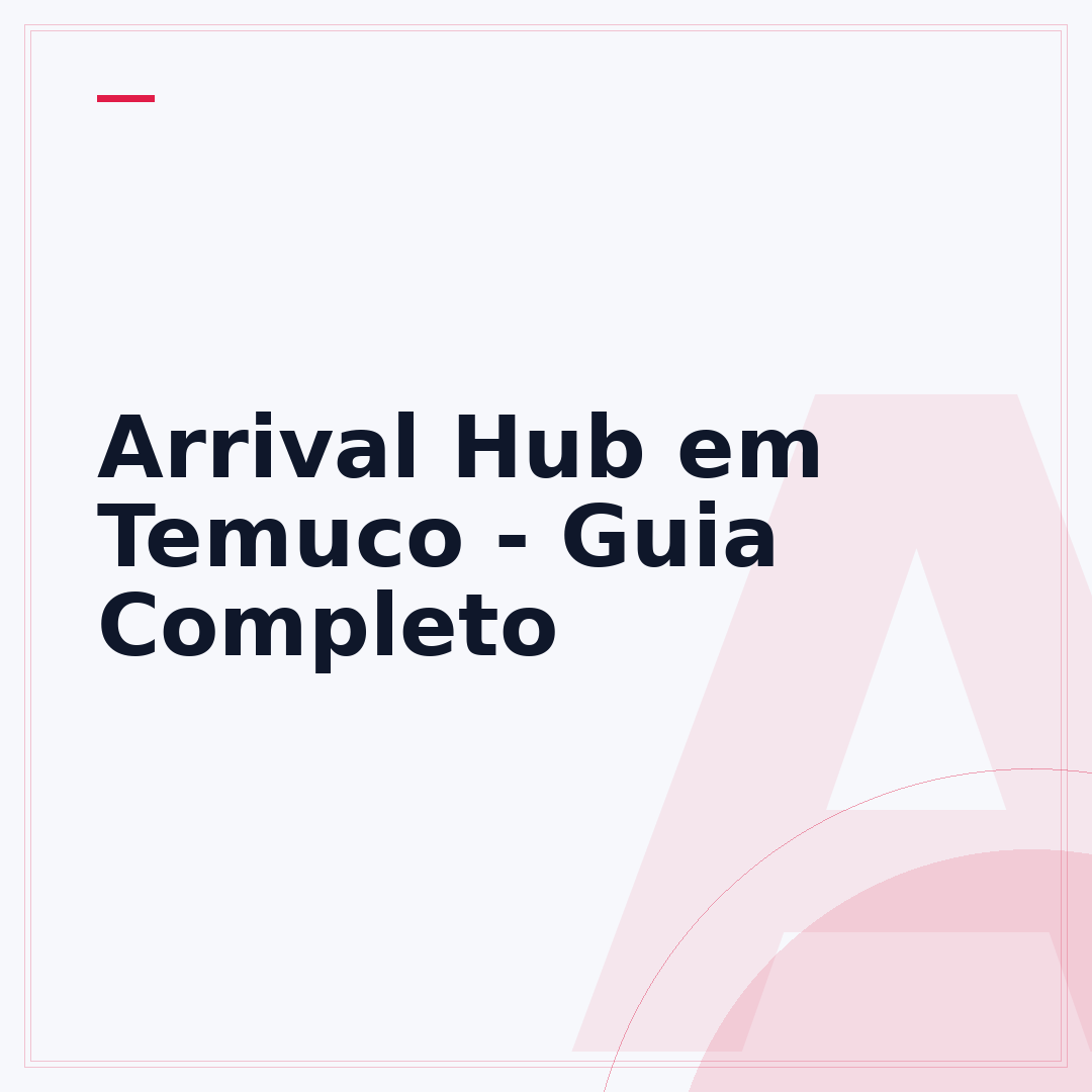 Arrival Hub em Temuco - Guia Completo