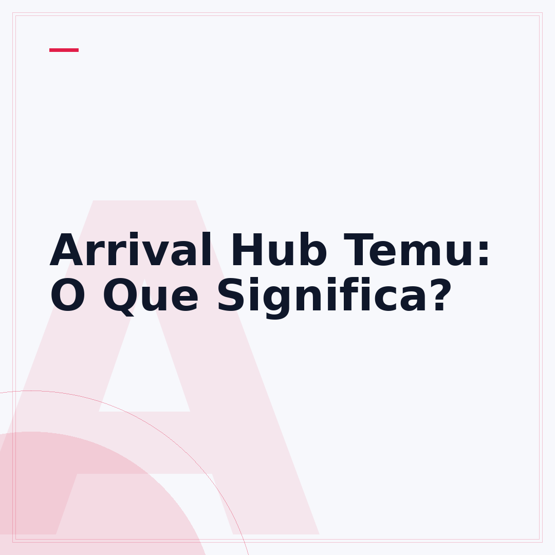 Arrival Hub Temu: O Que Significa?