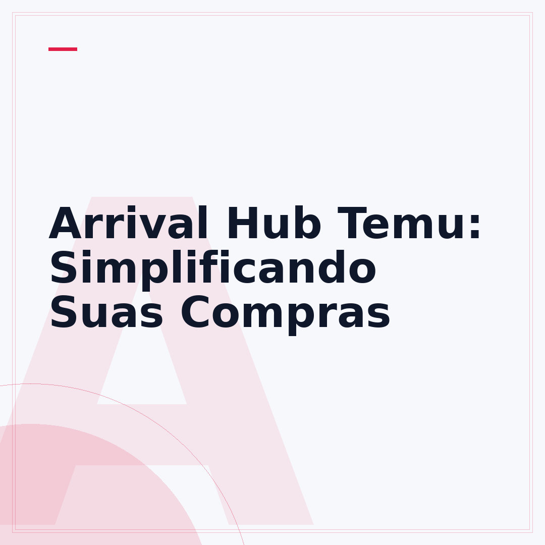 Arrival Hub Temu: Simplificando Suas Compras