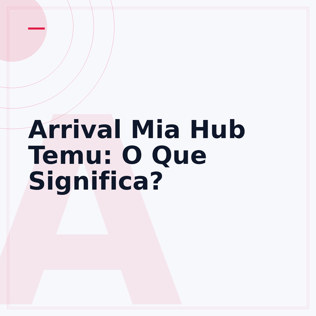 Arrival Mia Hub Temu: O Que Significa?