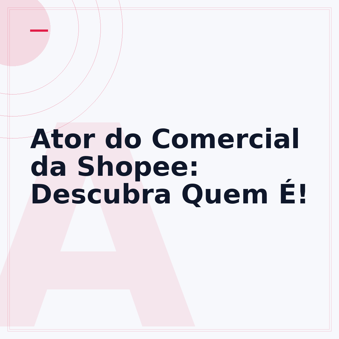 Ator do Comercial da Shopee: Descubra Quem É!