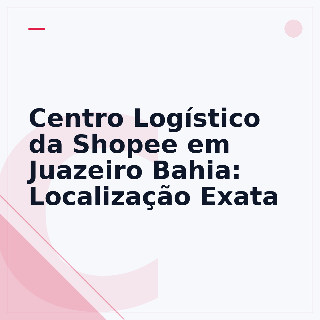 Centro Logístico da Shopee em Juazeiro Bahia: Localização Exata