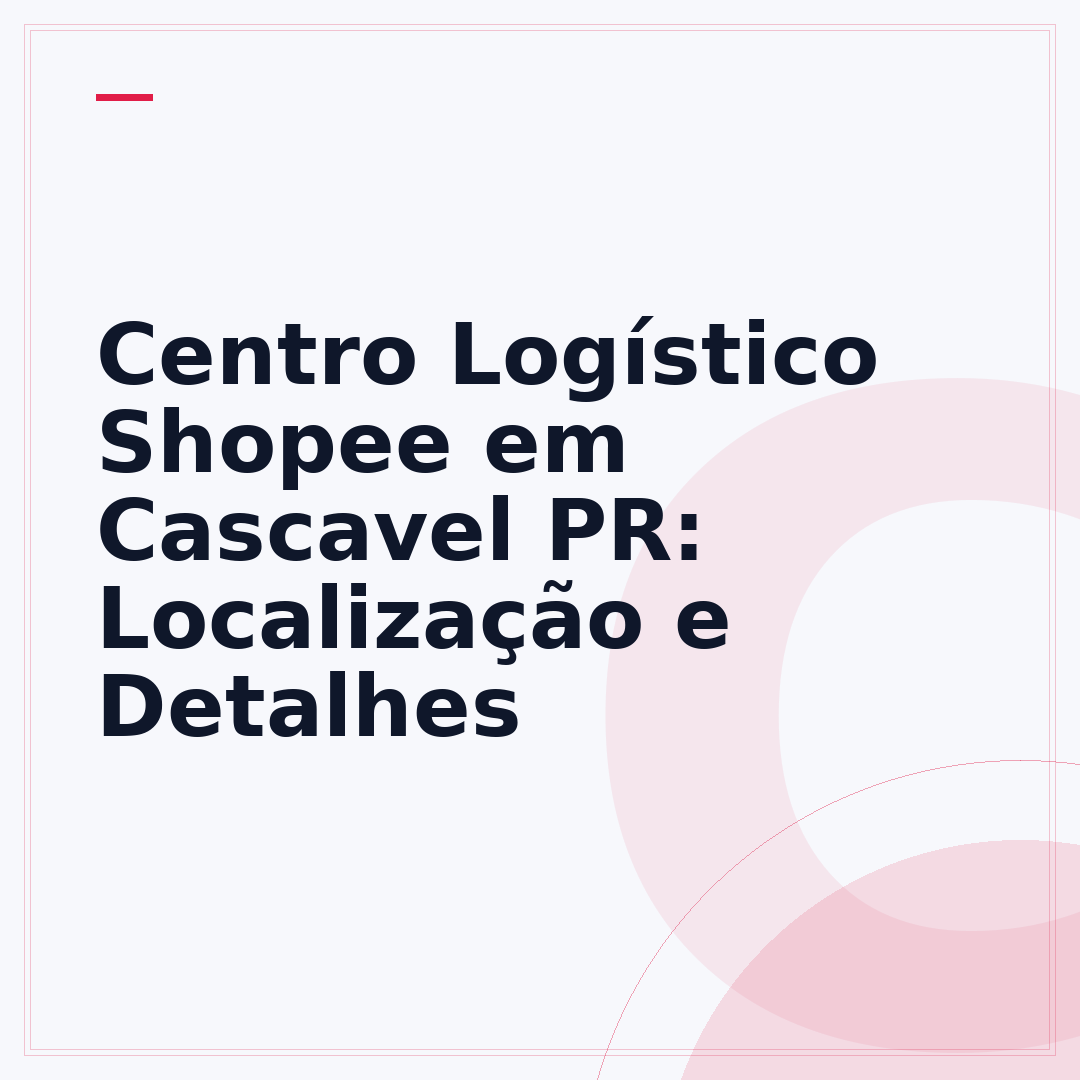 Centro Logístico Shopee em Cascavel PR: Localização e Detalhes