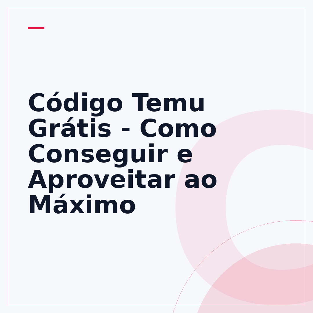 Código Temu Grátis - Como Conseguir e Aproveitar ao Máximo
