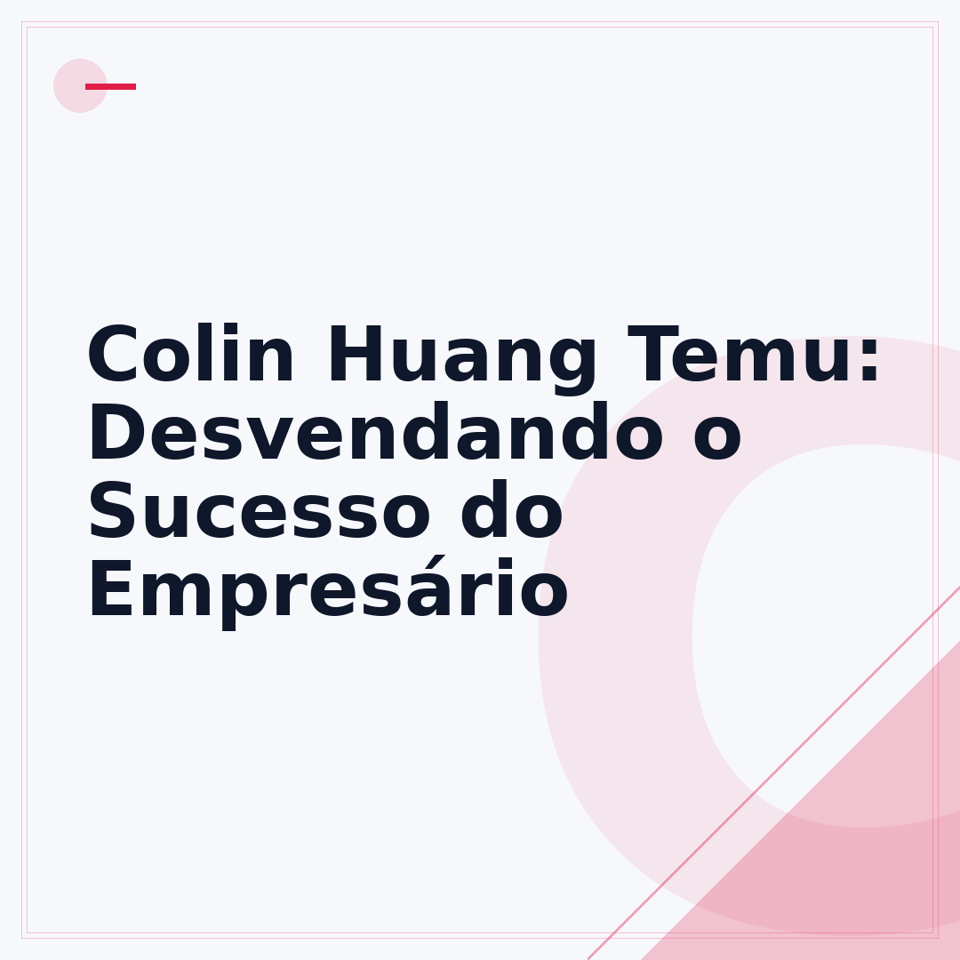 Colin Huang Temu: Desvendando o Sucesso do Empresário