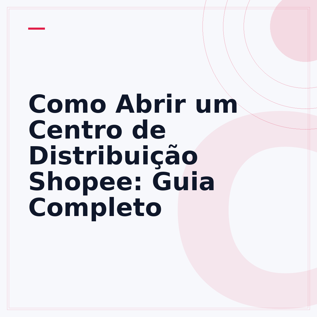 Como Abrir um Centro de Distribuição Shopee: Guia Completo