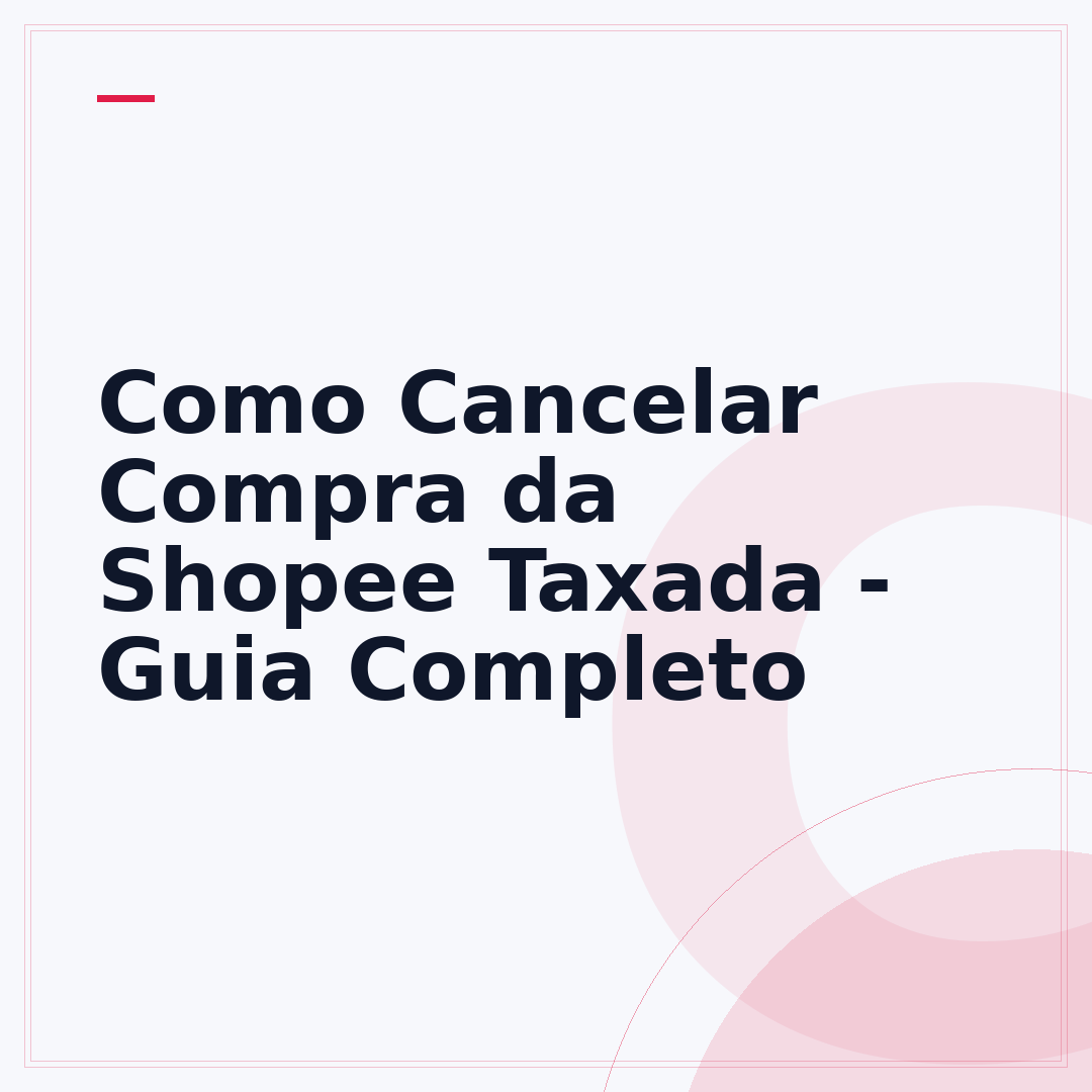 Como Cancelar Compra da Shopee Taxada - Guia Completo