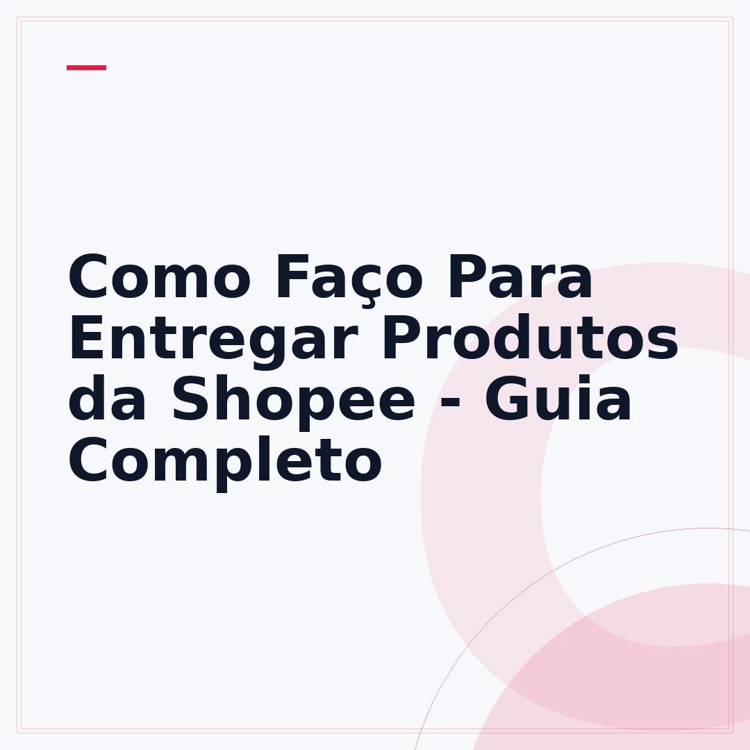 Como Faço Para Entregar Produtos da Shopee - Guia Completo