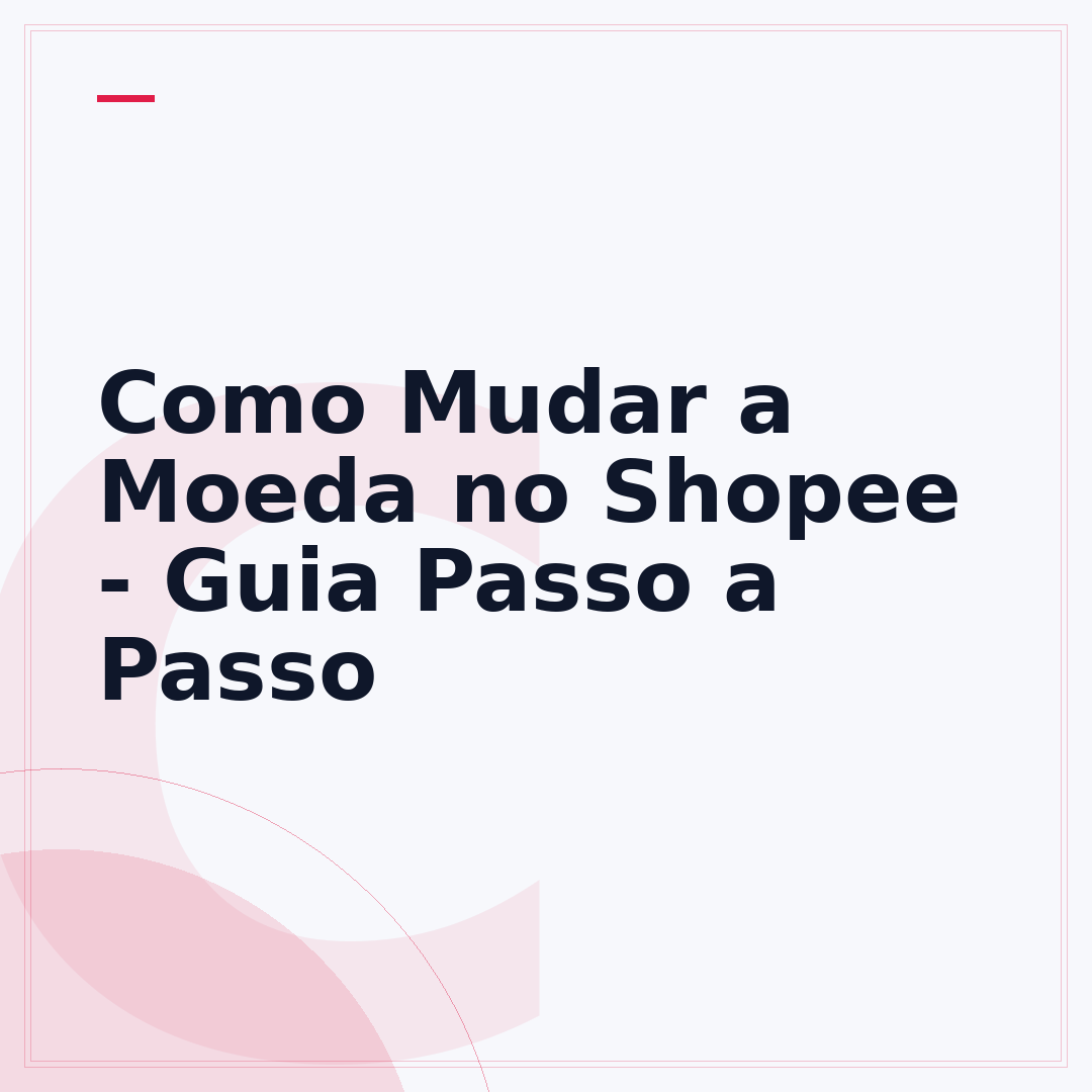 Como Mudar a Moeda no Shopee - Guia Passo a Passo