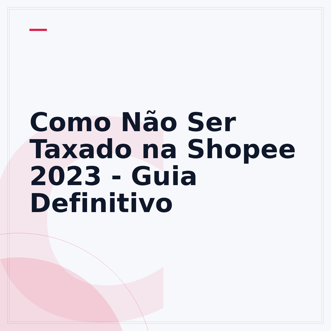 Como Não Ser Taxado na Shopee 2023 - Guia Definitivo