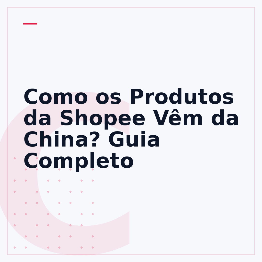 Como os Produtos da Shopee Vêm da China? Guia Completo