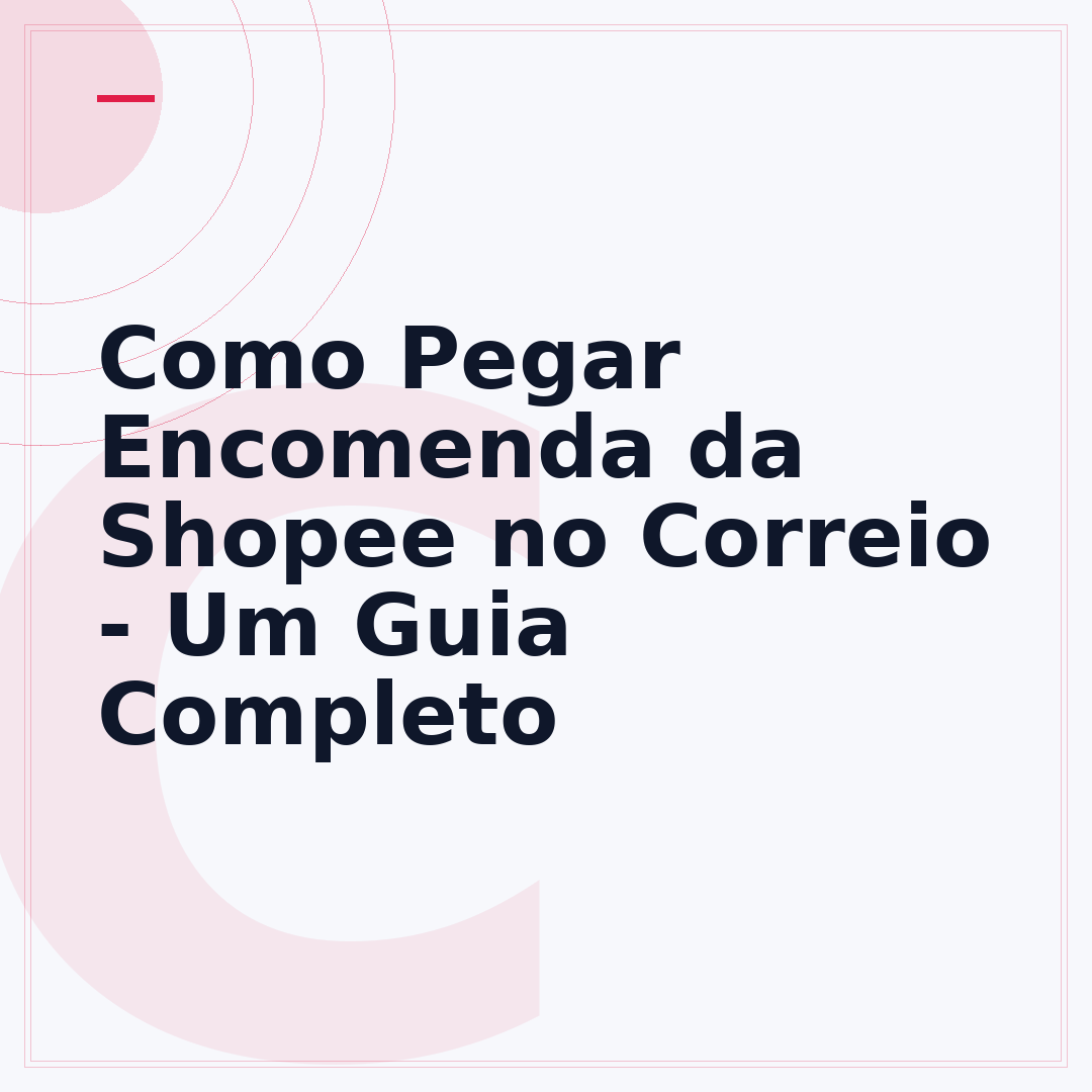 Como Pegar Encomenda da Shopee no Correio - Um Guia Completo