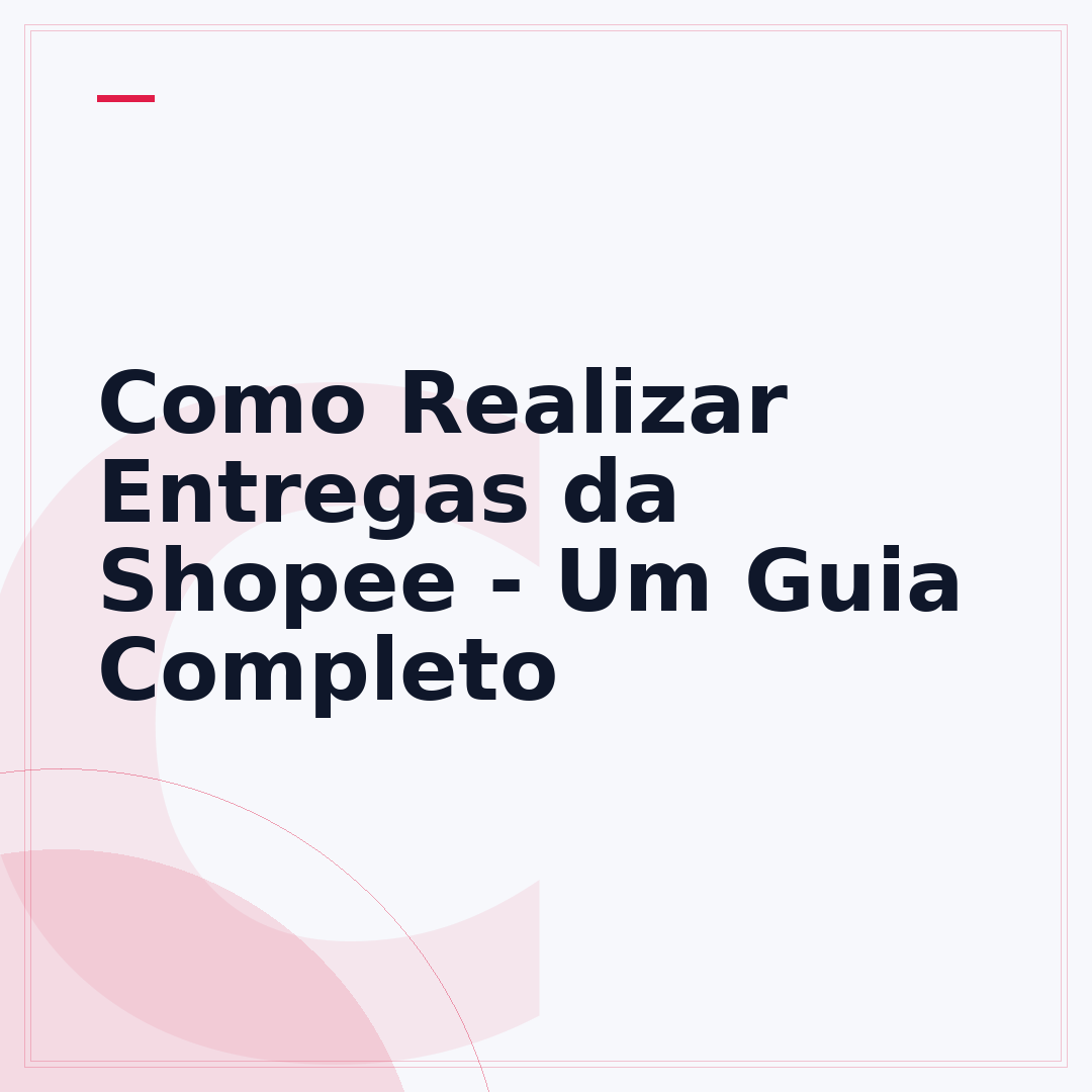 Como Realizar Entregas da Shopee - Um Guia Completo