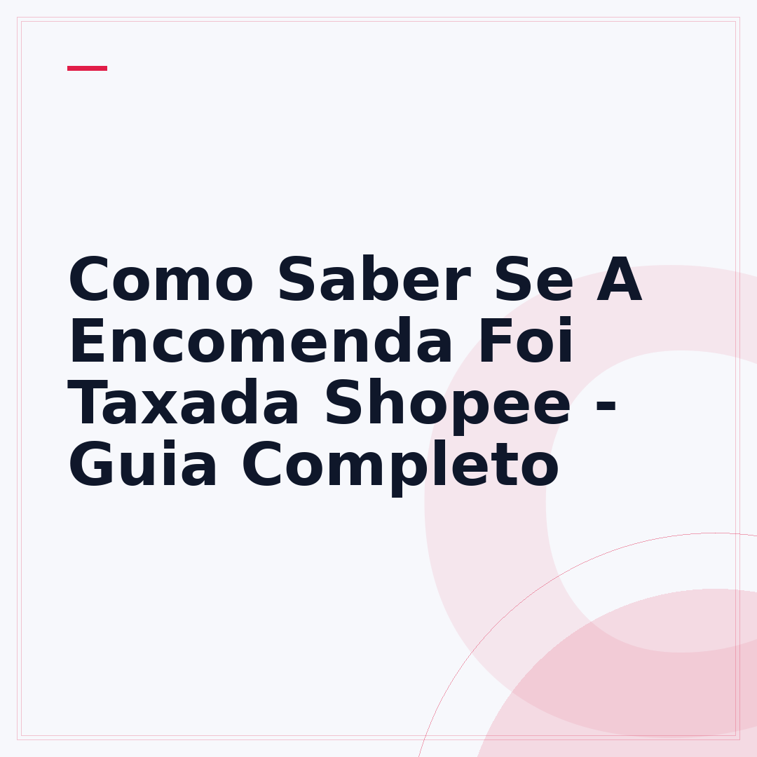Como Saber Se A Encomenda Foi Taxada Shopee - Guia Completo