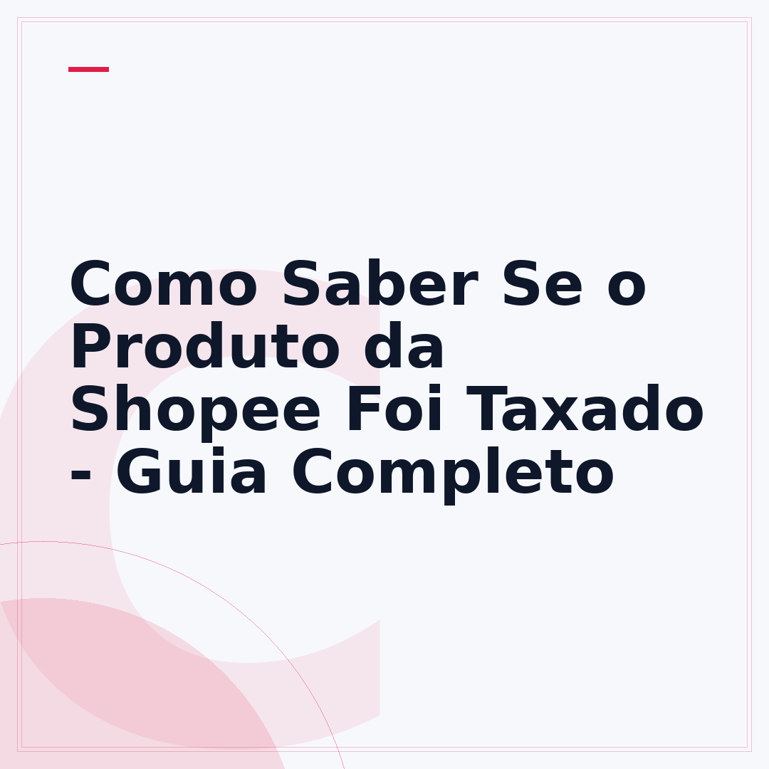 Como Saber Se o Produto da Shopee Foi Taxado - Guia Completo
