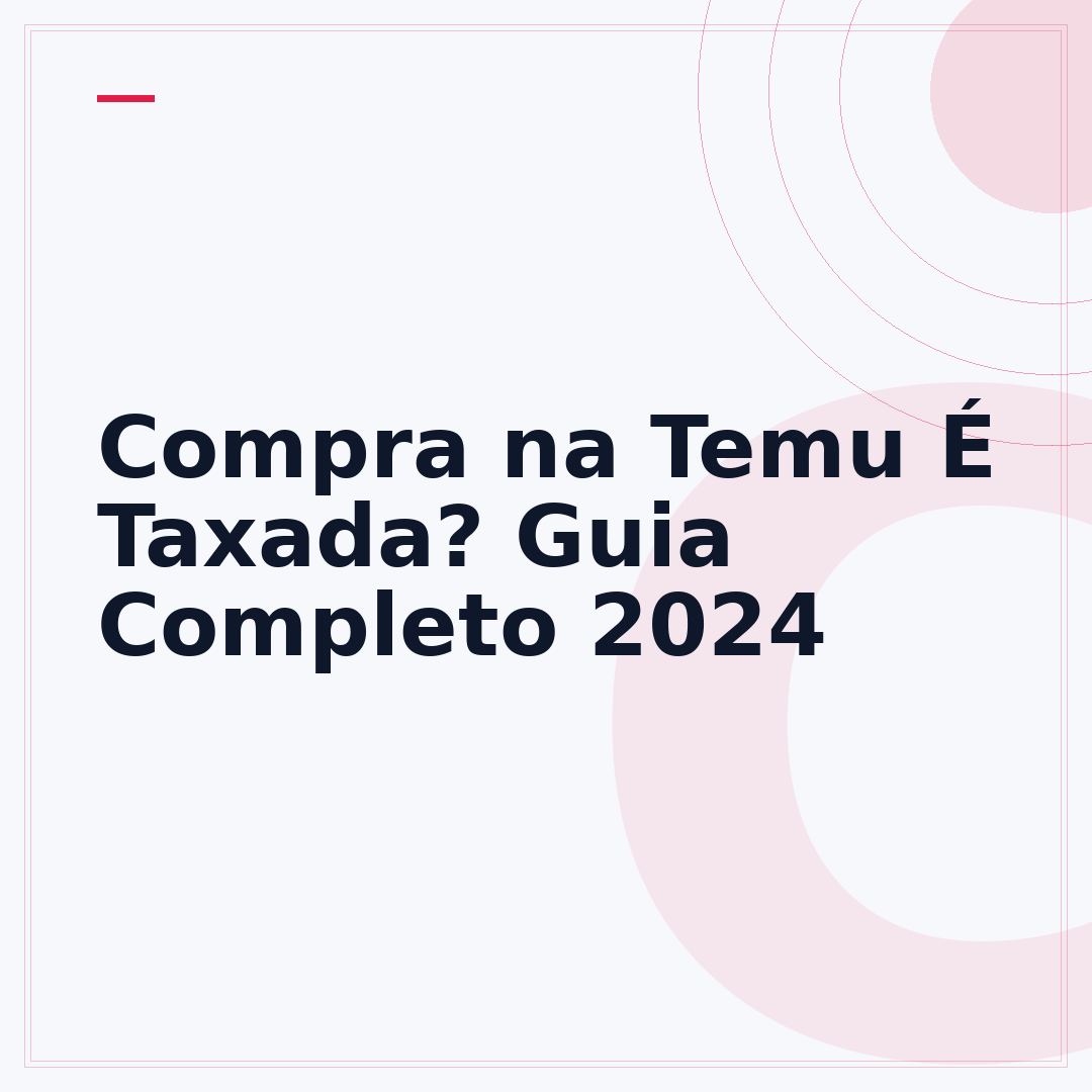 Compra na Temu É Taxada? Guia Completo 2024