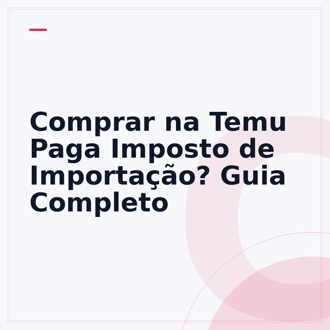 Comprar na Temu Paga Imposto de Importação? Guia Completo