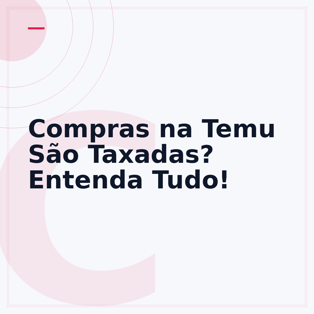 Compras na Temu São Taxadas? Entenda Tudo!
