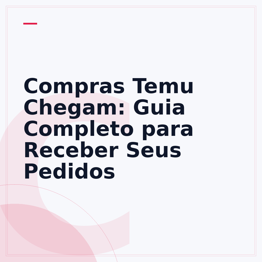 Compras Temu Chegam: Guia Completo para Receber Seus Pedidos