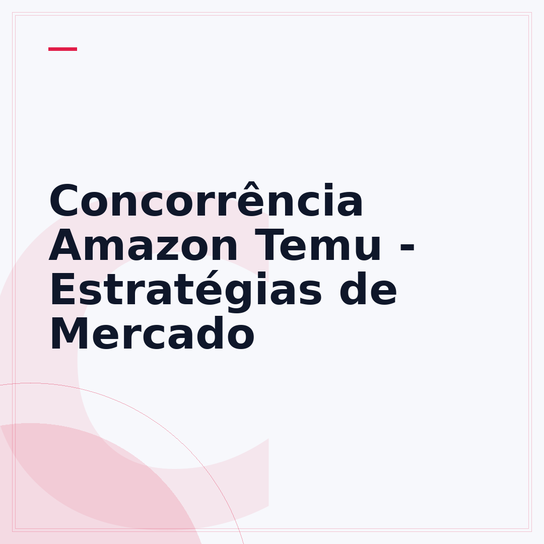 Concorrência Amazon Temu - Estratégias de Mercado
