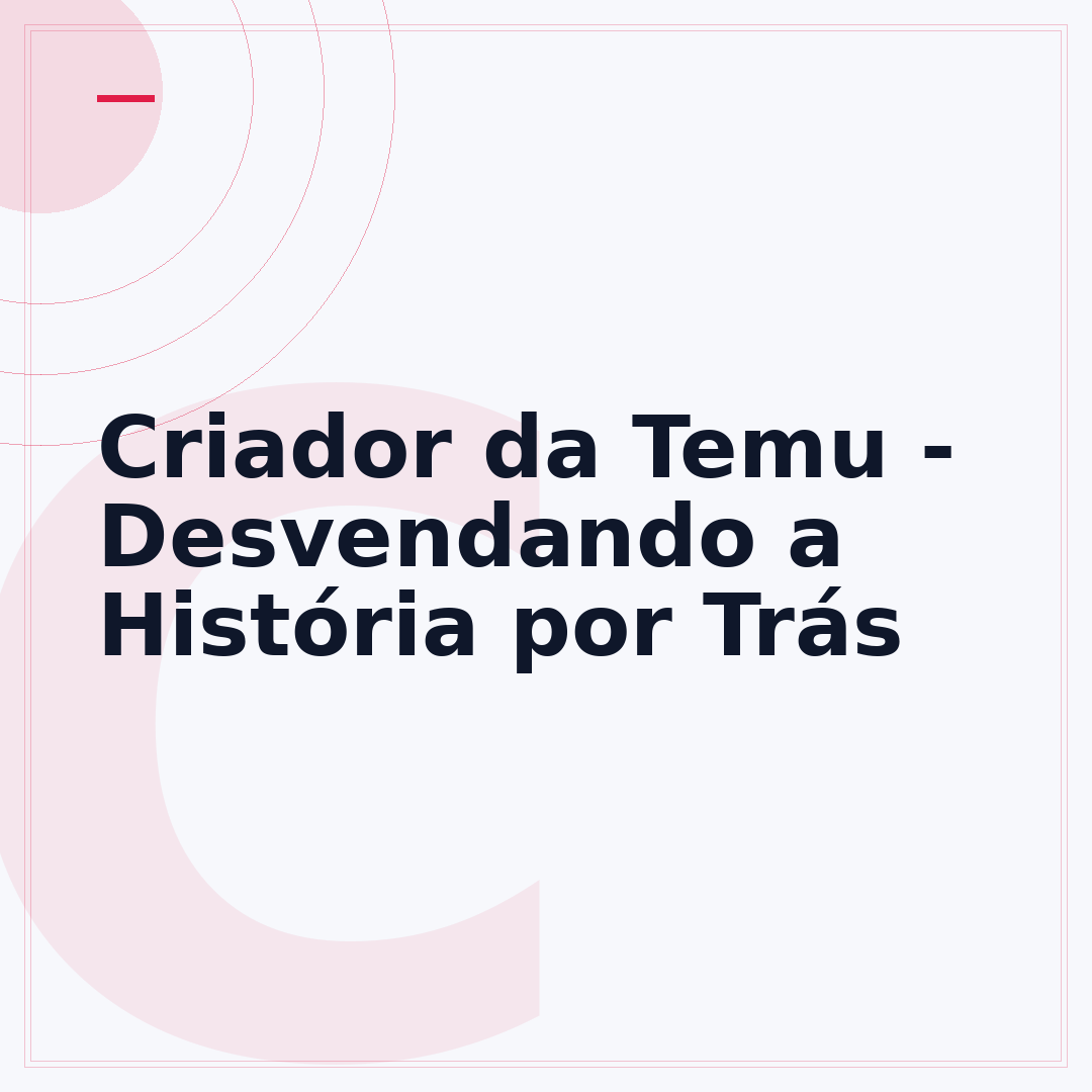Criador da Temu - Desvendando a História por Trás