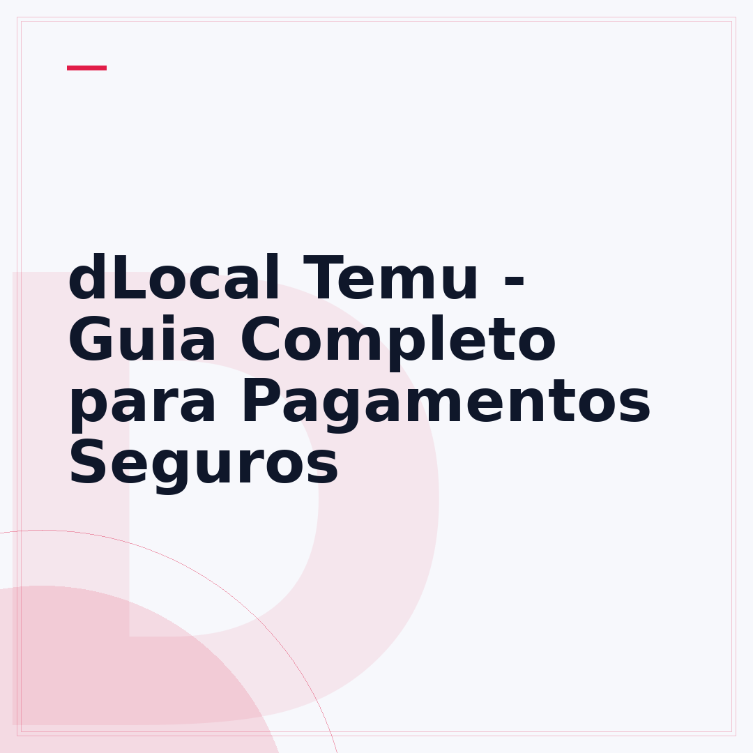 dLocal Temu - Guia Completo para Pagamentos Seguros