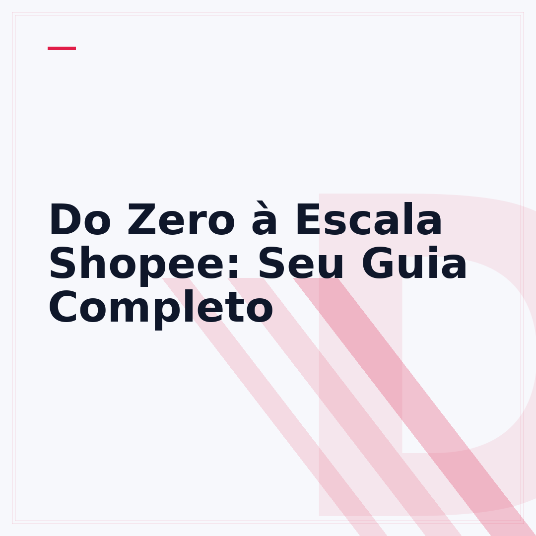Do Zero à Escala Shopee: Seu Guia Completo