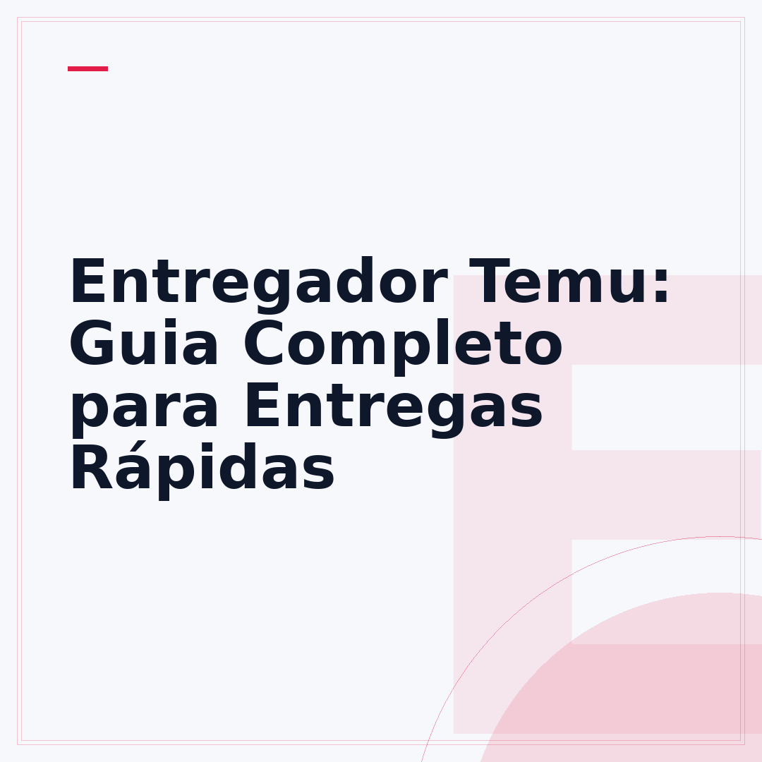 Entregador Temu: Guia Completo para Entregas Rápidas