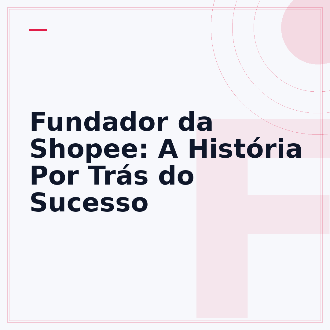 Fundador da Shopee: A História Por Trás do Sucesso