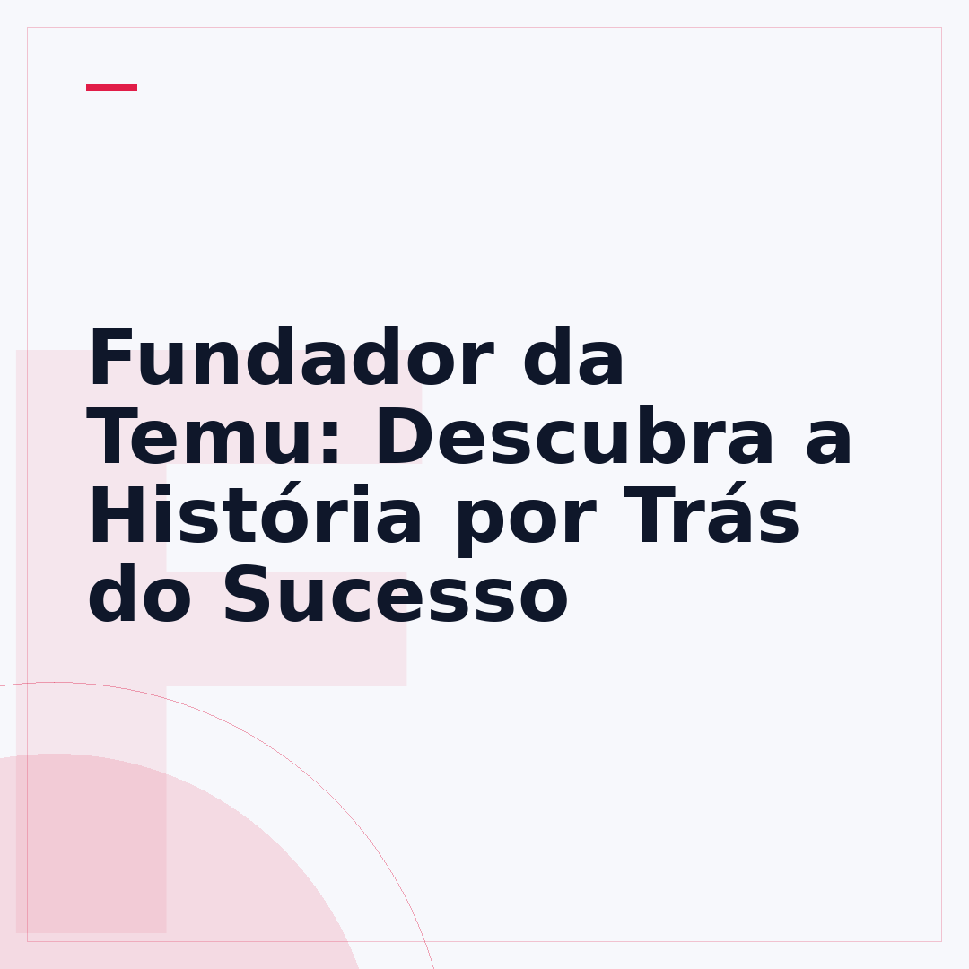 Fundador da Temu: Descubra a História por Trás do Sucesso
