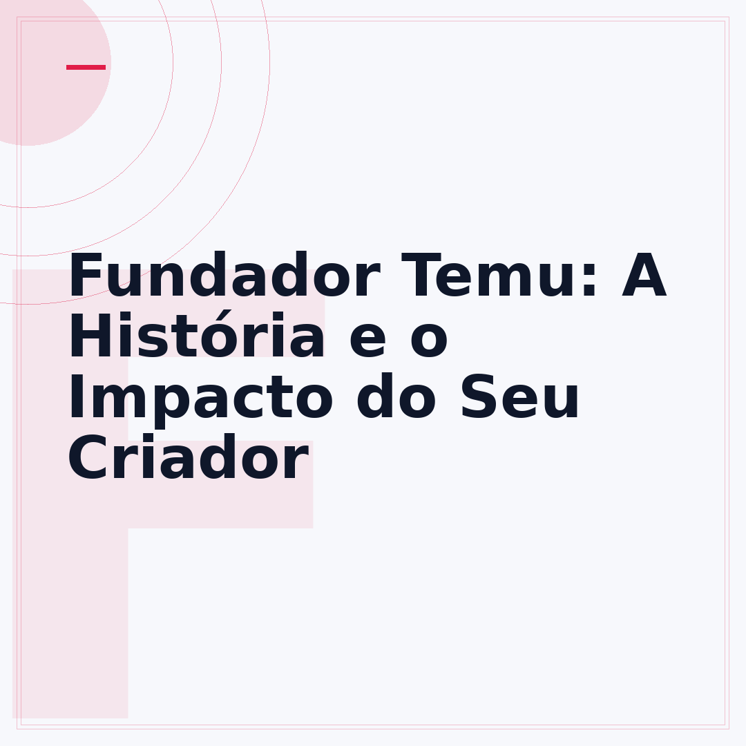Fundador Temu: A História e o Impacto do Seu Criador