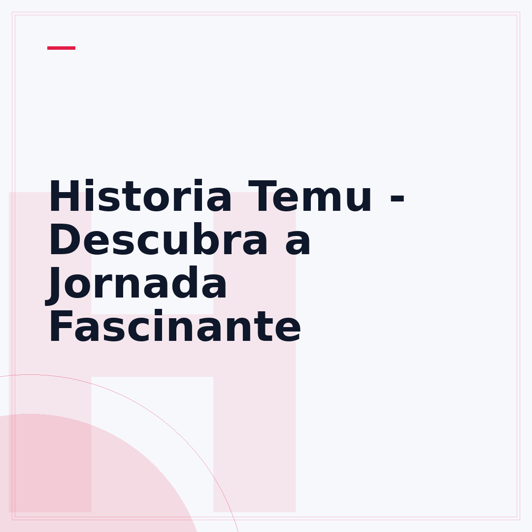 Historia Temu - Descubra a Jornada Fascinante
