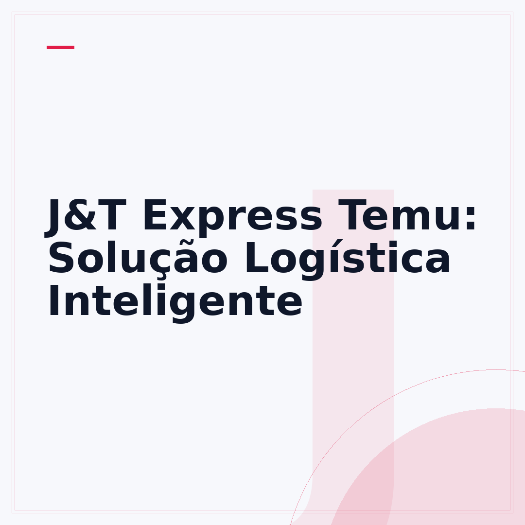 J&T Express Temu: Solução Logística Inteligente
