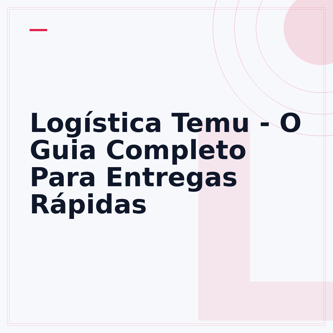 Logística Temu - O Guia Completo Para Entregas Rápidas