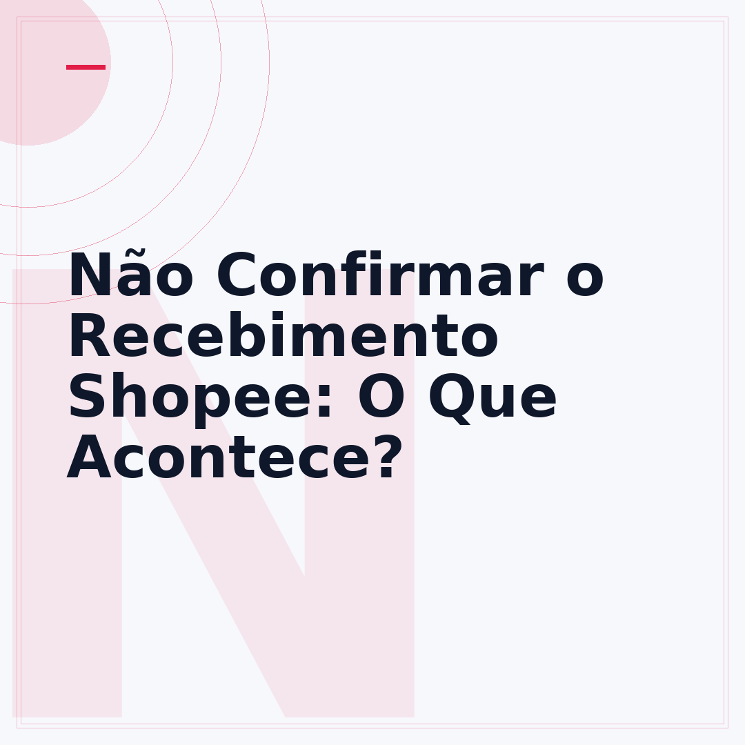 Não Confirmar o Recebimento Shopee: O Que Acontece?