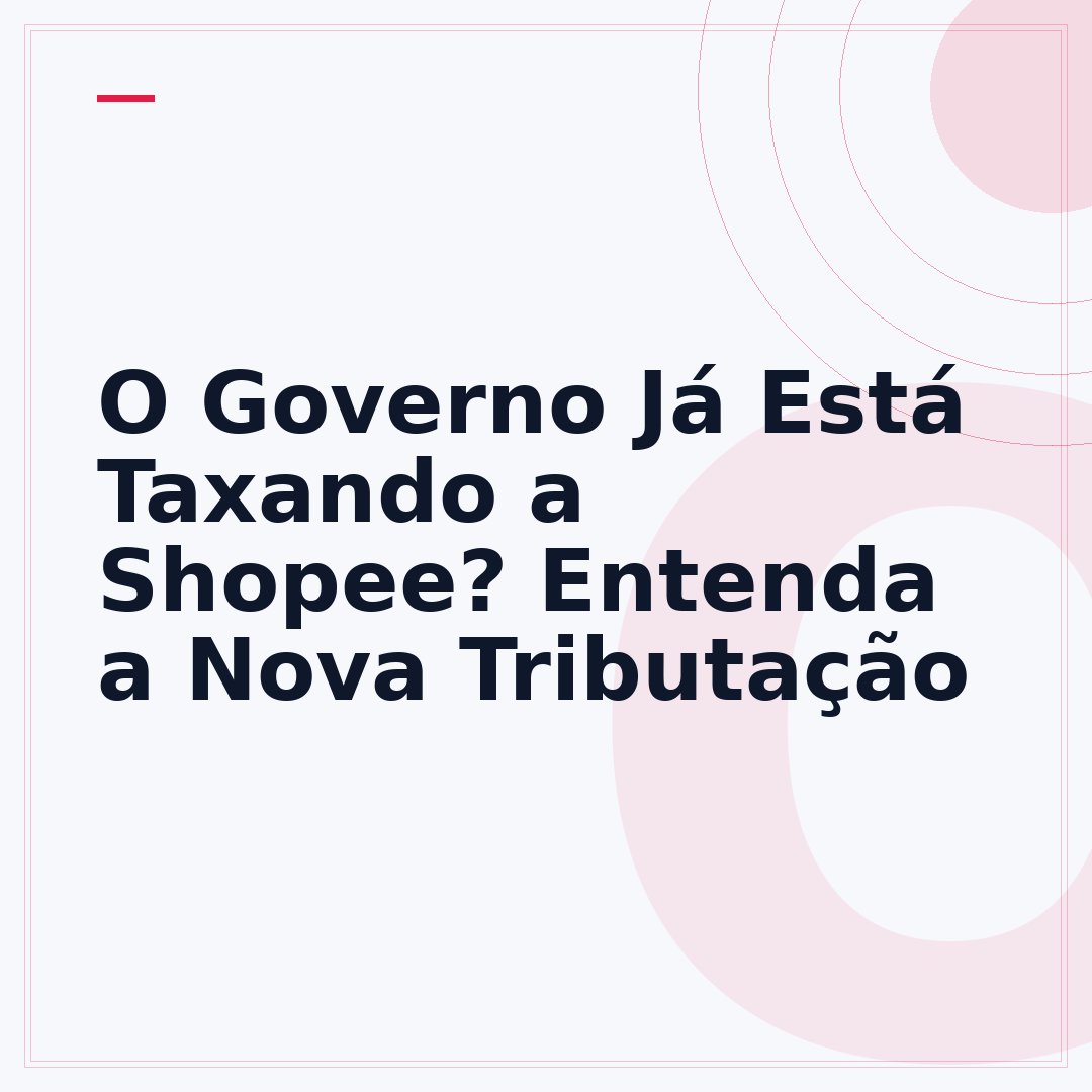 O Governo Já Está Taxando a Shopee? Entenda a Nova Tributação
