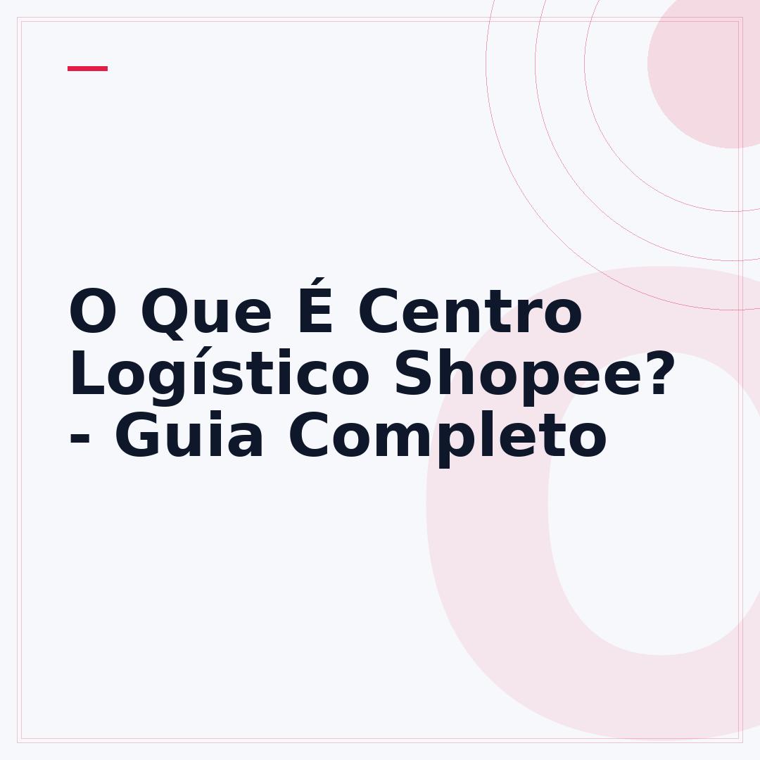 O Que É Centro Logístico Shopee? - Guia Completo
