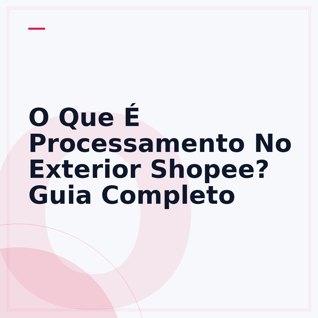 O Que É Processamento No Exterior Shopee? Guia Completo