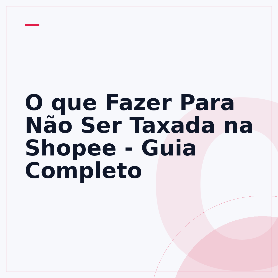 O que Fazer Para Não Ser Taxada na Shopee - Guia Completo