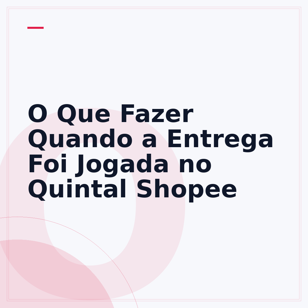 O Que Fazer Quando a Entrega Foi Jogada no Quintal Shopee