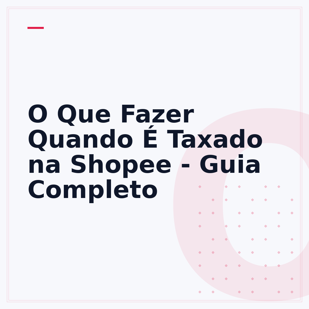 O Que Fazer Quando É Taxado na Shopee - Guia Completo