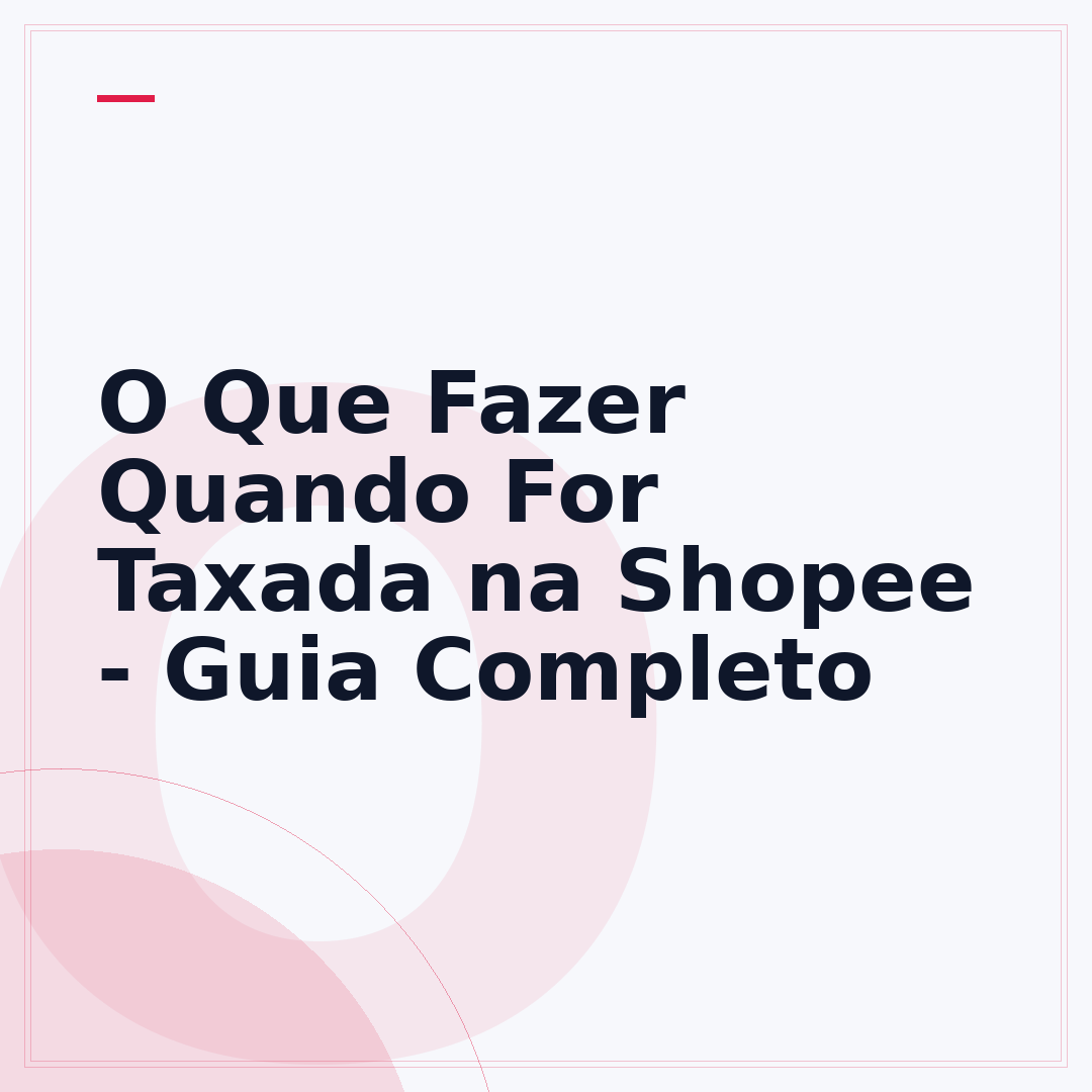 O Que Fazer Quando For Taxada na Shopee - Guia Completo