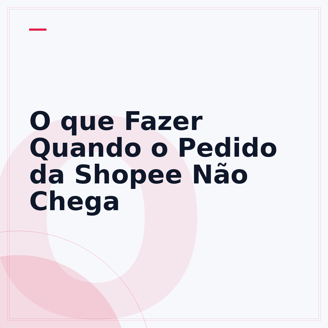 O que Fazer Quando o Pedido da Shopee Não Chega