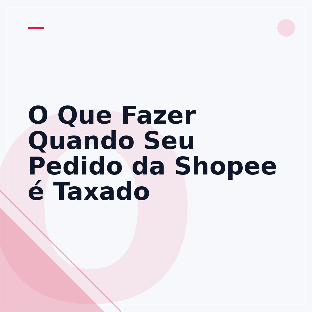 O Que Fazer Quando Seu Pedido da Shopee é Taxado