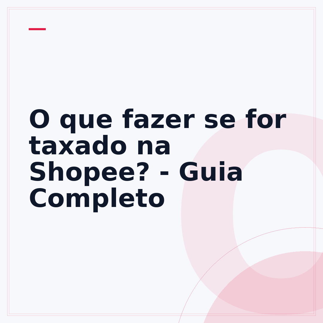 O que fazer se for taxado na Shopee? - Guia Completo