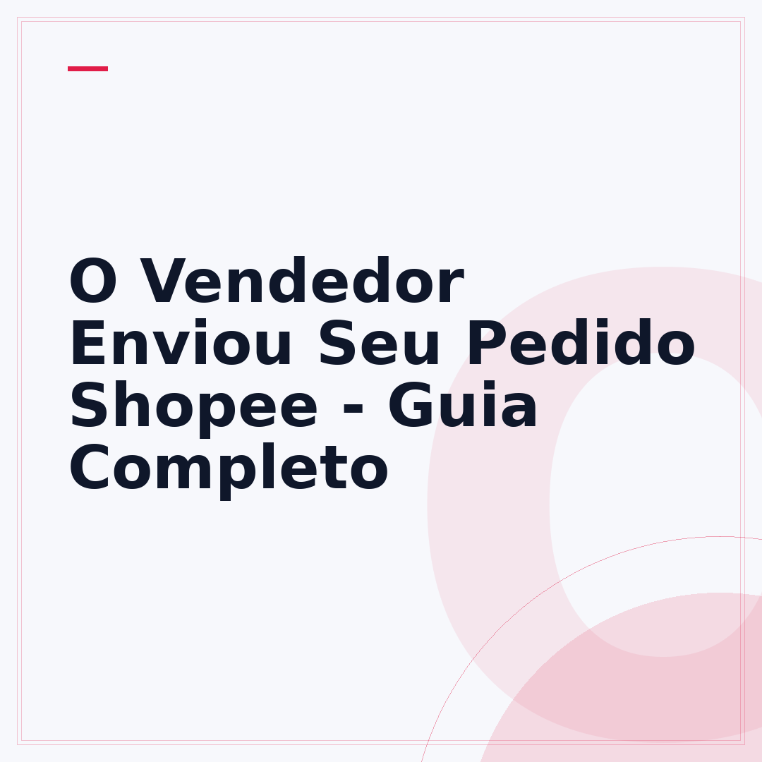 O Vendedor Enviou Seu Pedido Shopee - Guia Completo
