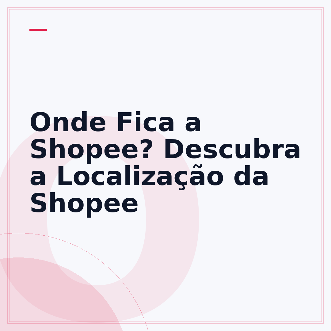 Onde Fica a Shopee? Descubra a Localização da Shopee